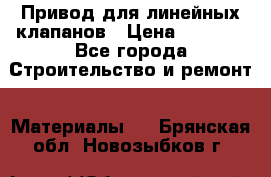 Привод для линейных клапанов › Цена ­ 5 000 - Все города Строительство и ремонт » Материалы   . Брянская обл.,Новозыбков г.